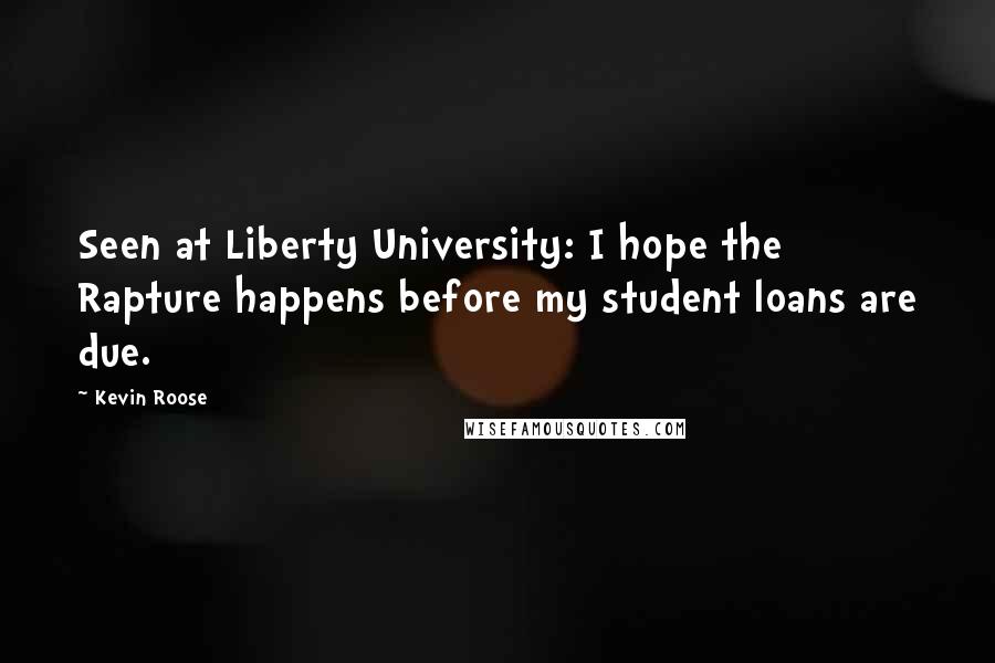 Kevin Roose Quotes: Seen at Liberty University: I hope the Rapture happens before my student loans are due.