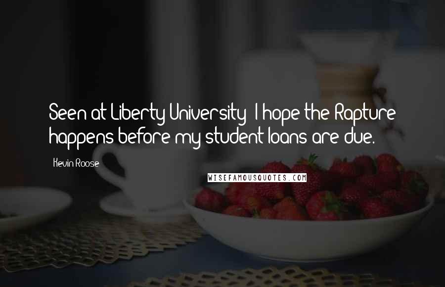 Kevin Roose Quotes: Seen at Liberty University: I hope the Rapture happens before my student loans are due.