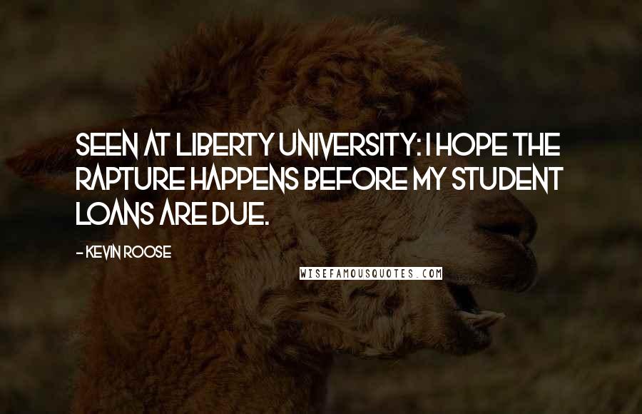 Kevin Roose Quotes: Seen at Liberty University: I hope the Rapture happens before my student loans are due.