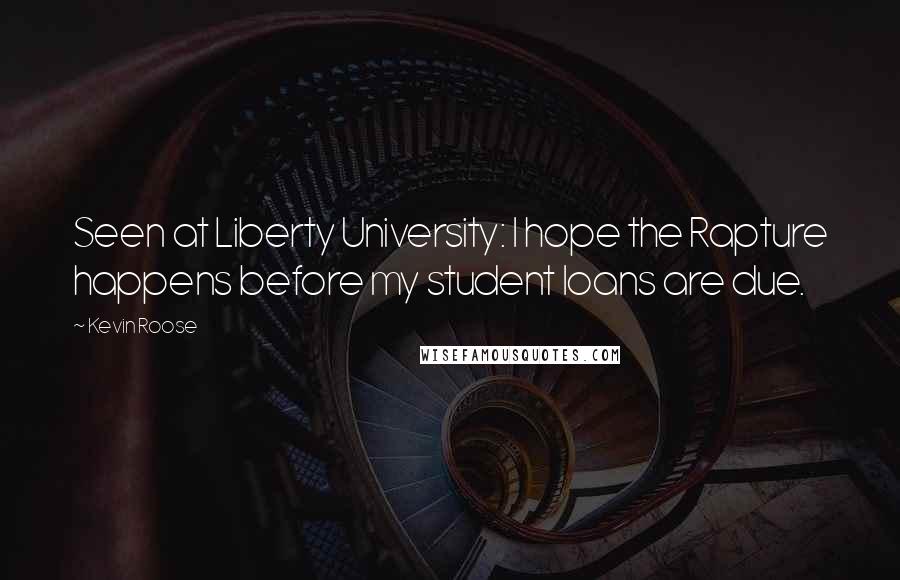 Kevin Roose Quotes: Seen at Liberty University: I hope the Rapture happens before my student loans are due.