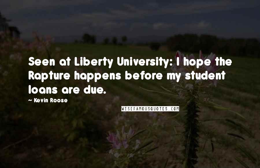 Kevin Roose Quotes: Seen at Liberty University: I hope the Rapture happens before my student loans are due.