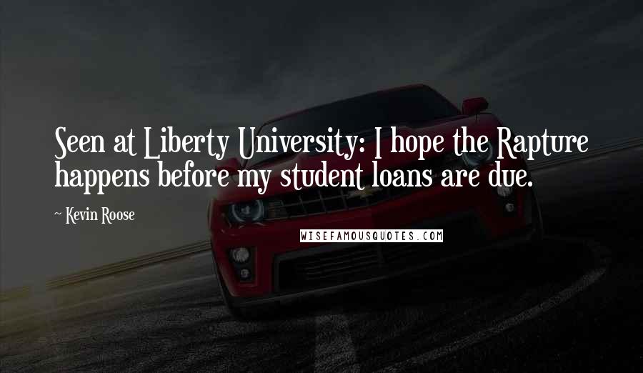 Kevin Roose Quotes: Seen at Liberty University: I hope the Rapture happens before my student loans are due.