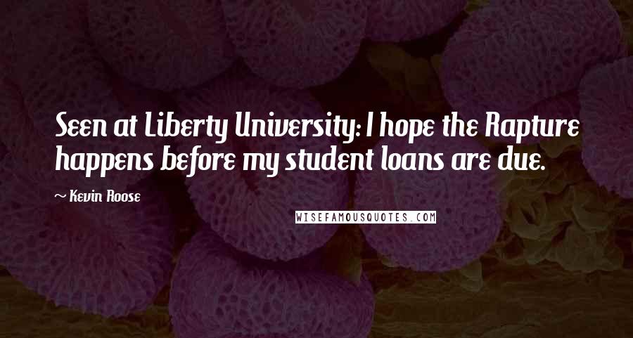 Kevin Roose Quotes: Seen at Liberty University: I hope the Rapture happens before my student loans are due.