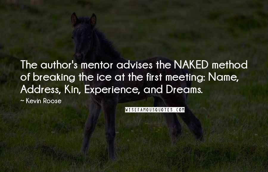 Kevin Roose Quotes: The author's mentor advises the NAKED method of breaking the ice at the first meeting: Name, Address, Kin, Experience, and Dreams.