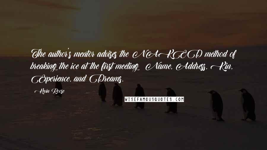 Kevin Roose Quotes: The author's mentor advises the NAKED method of breaking the ice at the first meeting: Name, Address, Kin, Experience, and Dreams.