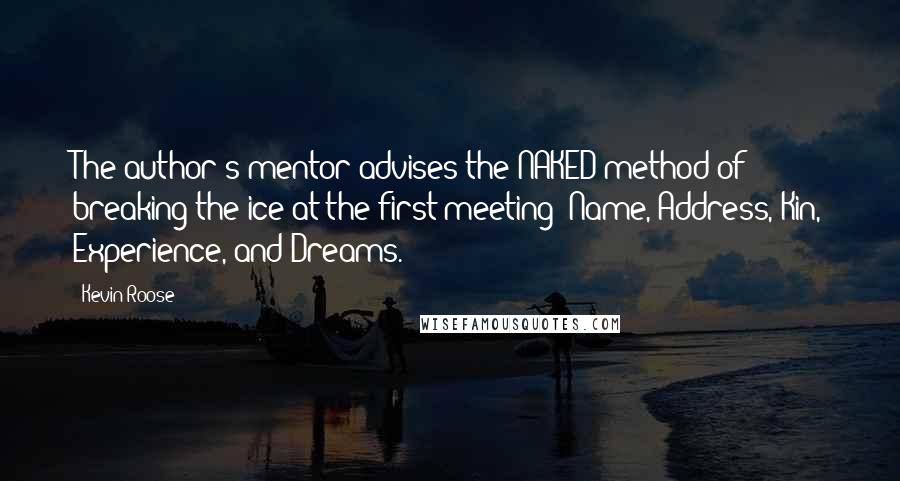 Kevin Roose Quotes: The author's mentor advises the NAKED method of breaking the ice at the first meeting: Name, Address, Kin, Experience, and Dreams.