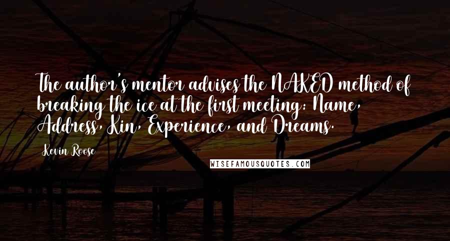 Kevin Roose Quotes: The author's mentor advises the NAKED method of breaking the ice at the first meeting: Name, Address, Kin, Experience, and Dreams.