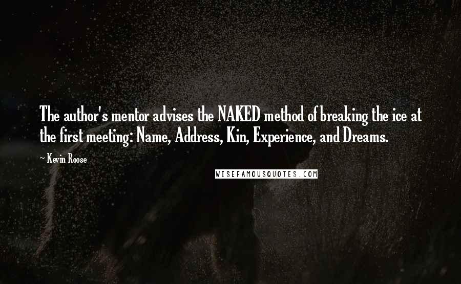 Kevin Roose Quotes: The author's mentor advises the NAKED method of breaking the ice at the first meeting: Name, Address, Kin, Experience, and Dreams.