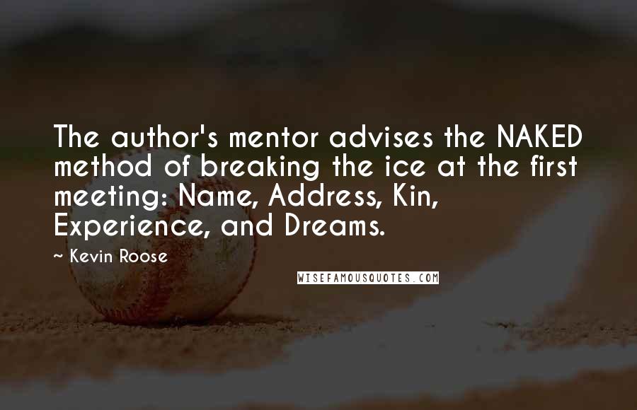 Kevin Roose Quotes: The author's mentor advises the NAKED method of breaking the ice at the first meeting: Name, Address, Kin, Experience, and Dreams.