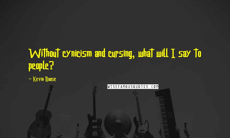 Kevin Roose Quotes: Without cynicism and cursing, what will I say to people?
