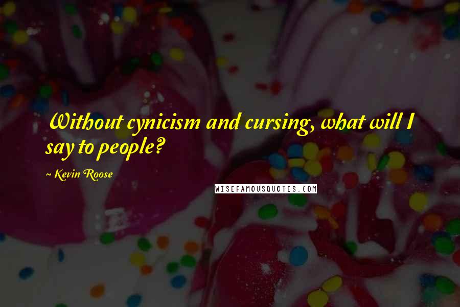 Kevin Roose Quotes: Without cynicism and cursing, what will I say to people?