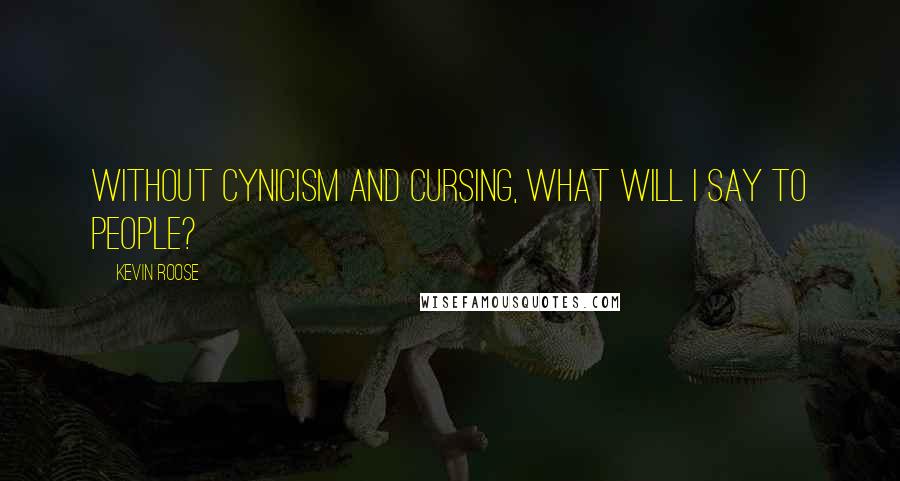 Kevin Roose Quotes: Without cynicism and cursing, what will I say to people?