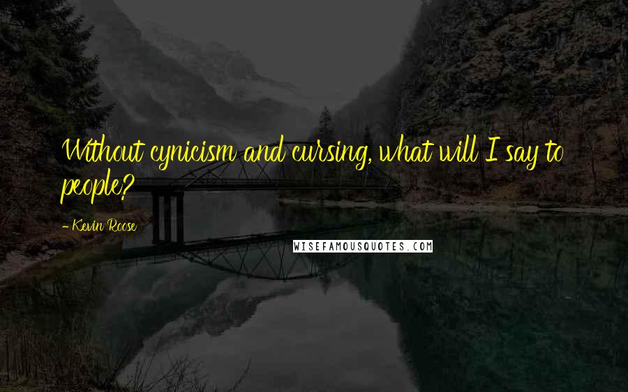 Kevin Roose Quotes: Without cynicism and cursing, what will I say to people?