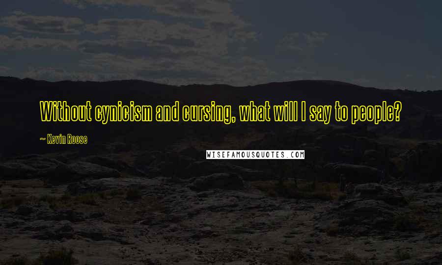 Kevin Roose Quotes: Without cynicism and cursing, what will I say to people?