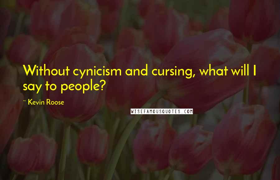 Kevin Roose Quotes: Without cynicism and cursing, what will I say to people?