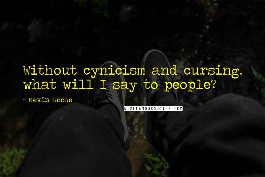 Kevin Roose Quotes: Without cynicism and cursing, what will I say to people?