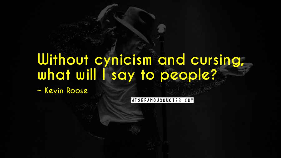 Kevin Roose Quotes: Without cynicism and cursing, what will I say to people?