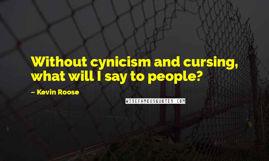 Kevin Roose Quotes: Without cynicism and cursing, what will I say to people?