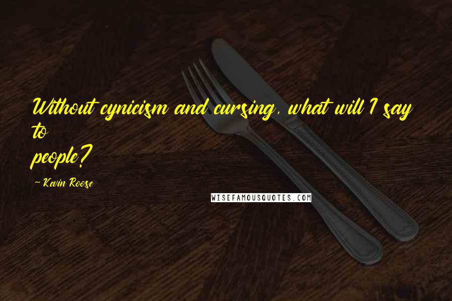 Kevin Roose Quotes: Without cynicism and cursing, what will I say to people?