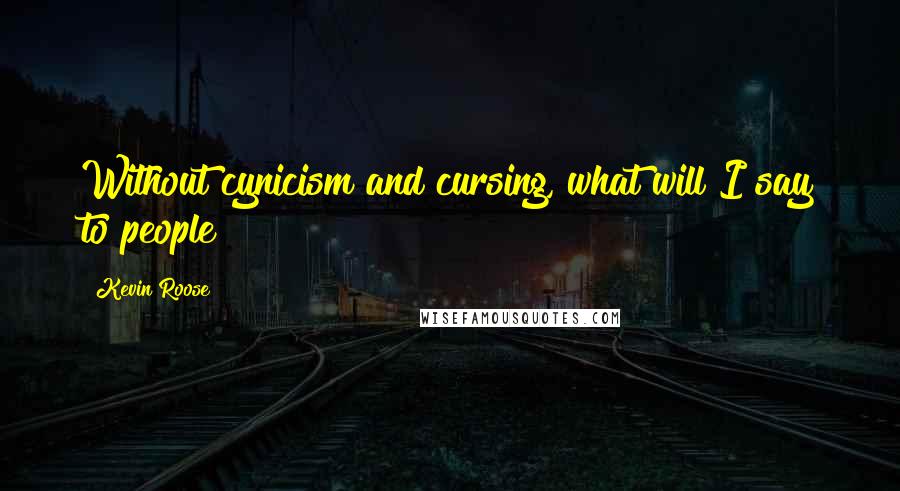 Kevin Roose Quotes: Without cynicism and cursing, what will I say to people?