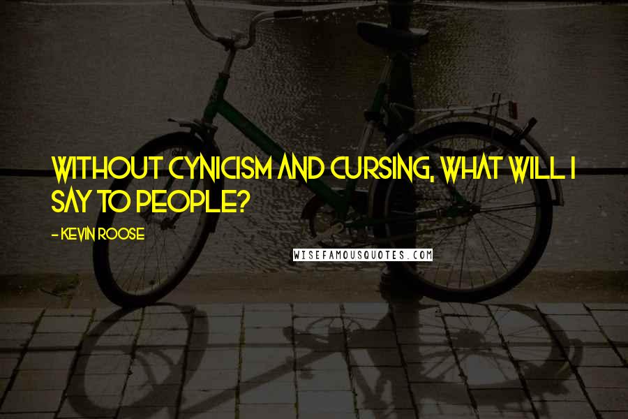 Kevin Roose Quotes: Without cynicism and cursing, what will I say to people?