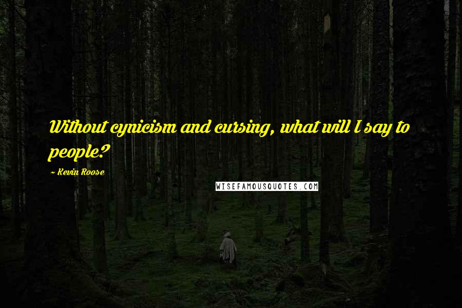 Kevin Roose Quotes: Without cynicism and cursing, what will I say to people?