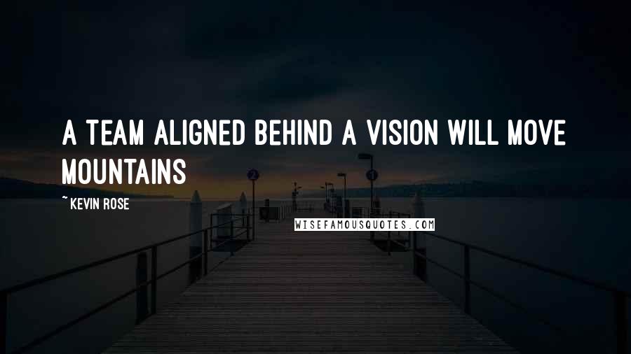 Kevin Rose Quotes: A team aligned behind a vision will move mountains