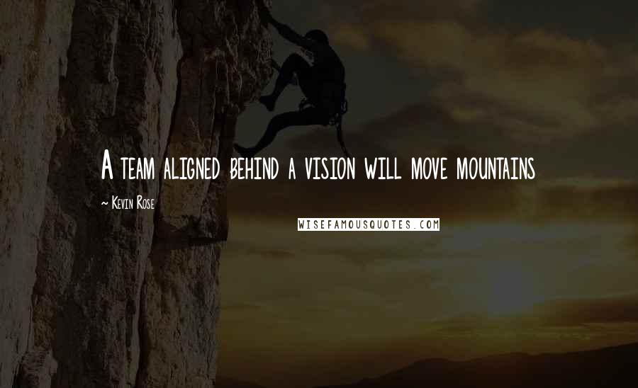 Kevin Rose Quotes: A team aligned behind a vision will move mountains