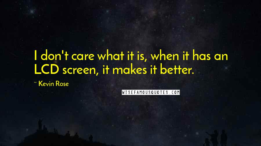 Kevin Rose Quotes: I don't care what it is, when it has an LCD screen, it makes it better.