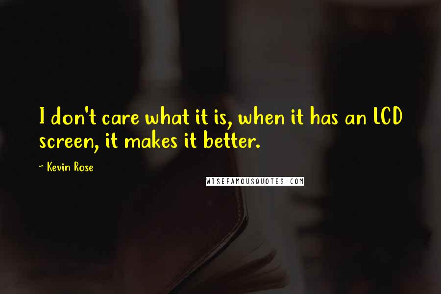 Kevin Rose Quotes: I don't care what it is, when it has an LCD screen, it makes it better.