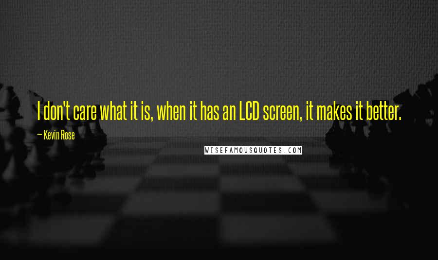 Kevin Rose Quotes: I don't care what it is, when it has an LCD screen, it makes it better.