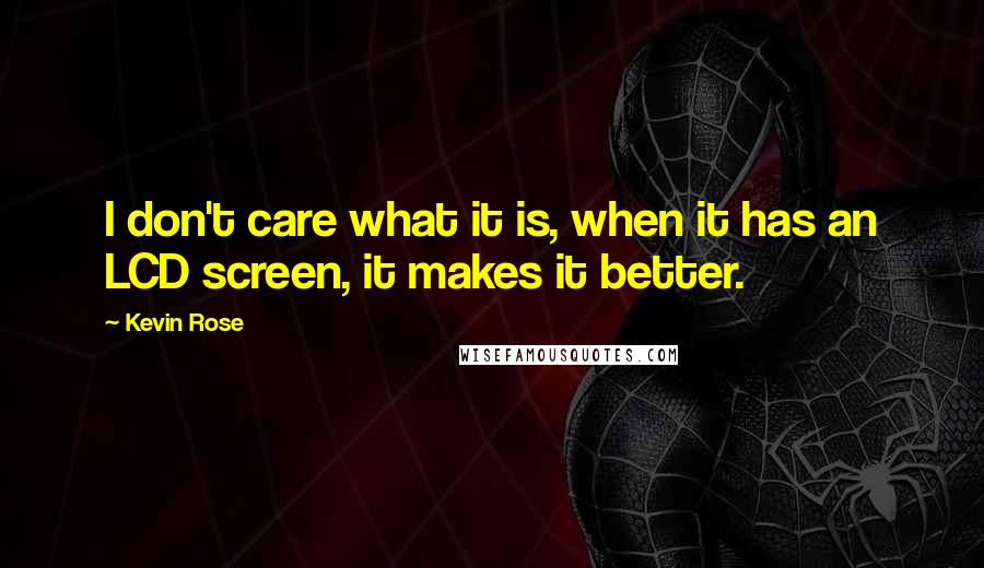 Kevin Rose Quotes: I don't care what it is, when it has an LCD screen, it makes it better.