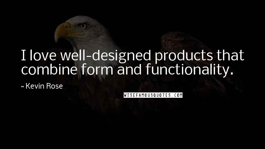 Kevin Rose Quotes: I love well-designed products that combine form and functionality.