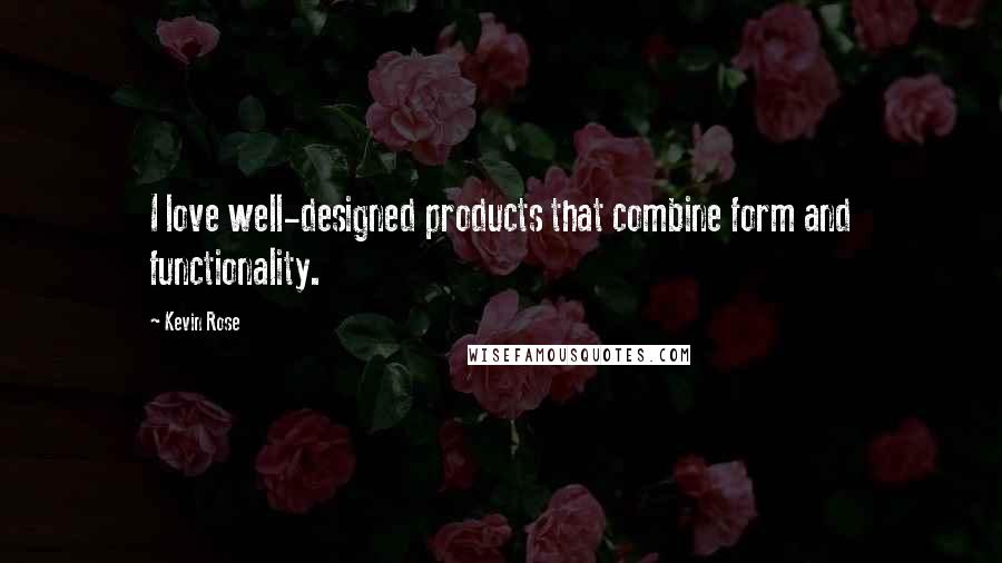 Kevin Rose Quotes: I love well-designed products that combine form and functionality.