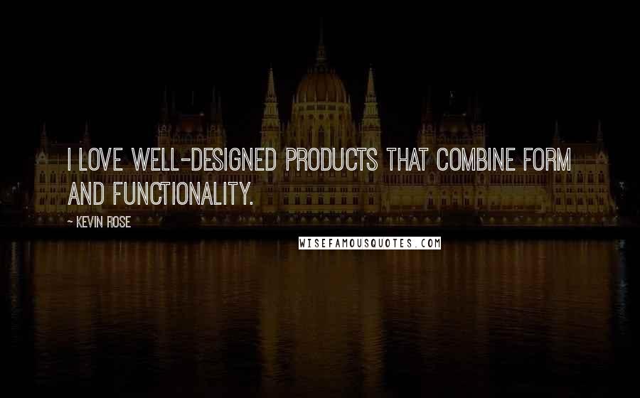 Kevin Rose Quotes: I love well-designed products that combine form and functionality.