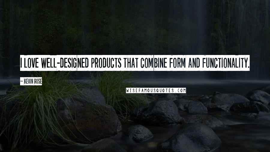 Kevin Rose Quotes: I love well-designed products that combine form and functionality.