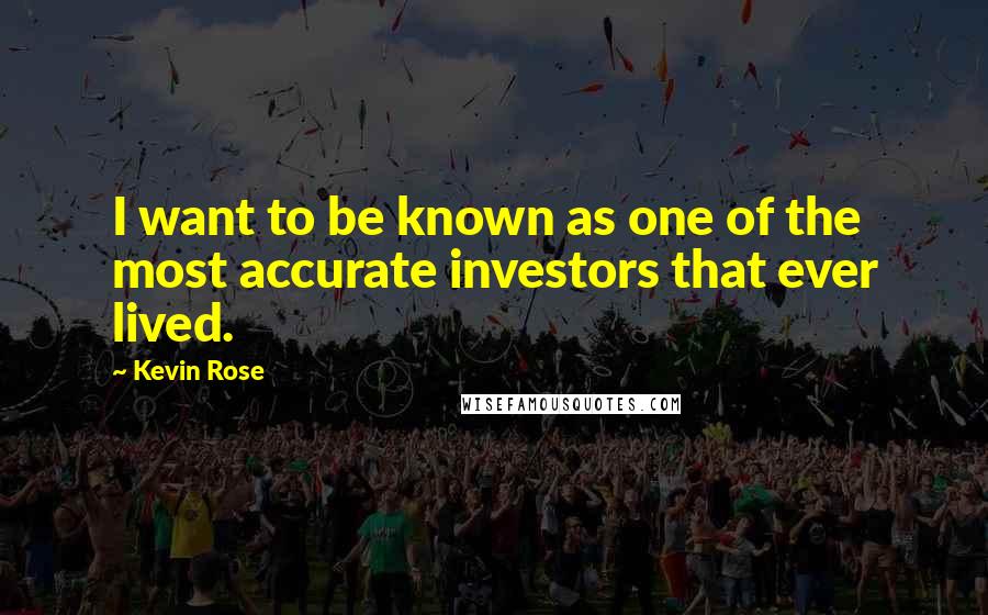Kevin Rose Quotes: I want to be known as one of the most accurate investors that ever lived.