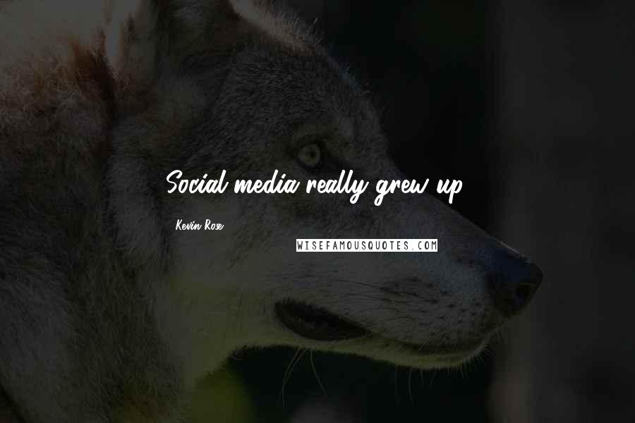 Kevin Rose Quotes: Social media really grew up.
