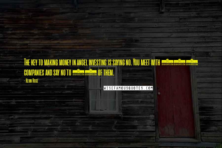 Kevin Rose Quotes: The key to making money in angel investing is saying no. You meet with 100 companies and say no to 99 of them.