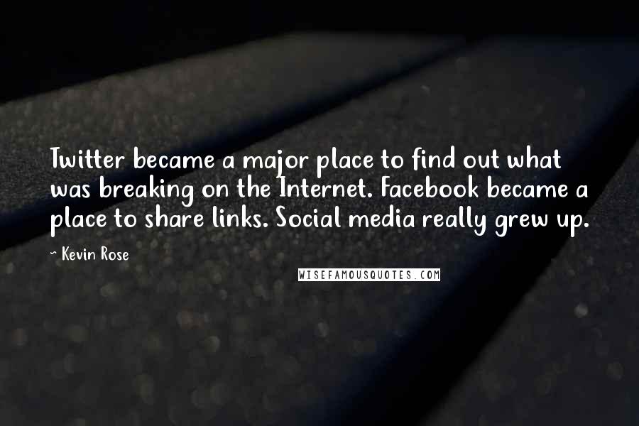 Kevin Rose Quotes: Twitter became a major place to find out what was breaking on the Internet. Facebook became a place to share links. Social media really grew up.
