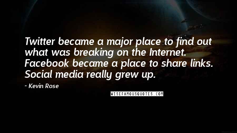 Kevin Rose Quotes: Twitter became a major place to find out what was breaking on the Internet. Facebook became a place to share links. Social media really grew up.