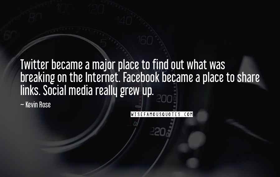 Kevin Rose Quotes: Twitter became a major place to find out what was breaking on the Internet. Facebook became a place to share links. Social media really grew up.