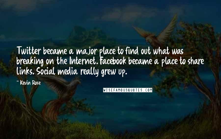Kevin Rose Quotes: Twitter became a major place to find out what was breaking on the Internet. Facebook became a place to share links. Social media really grew up.