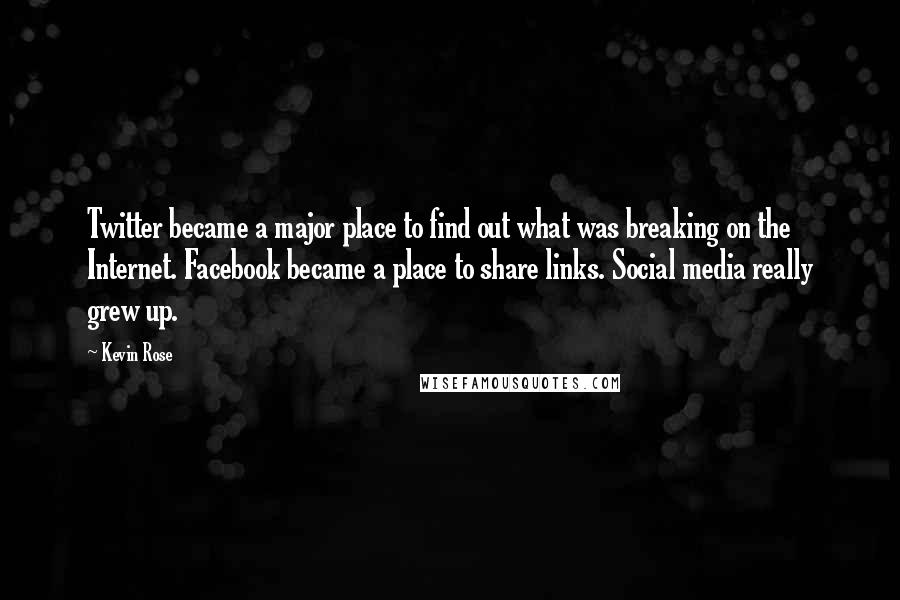 Kevin Rose Quotes: Twitter became a major place to find out what was breaking on the Internet. Facebook became a place to share links. Social media really grew up.