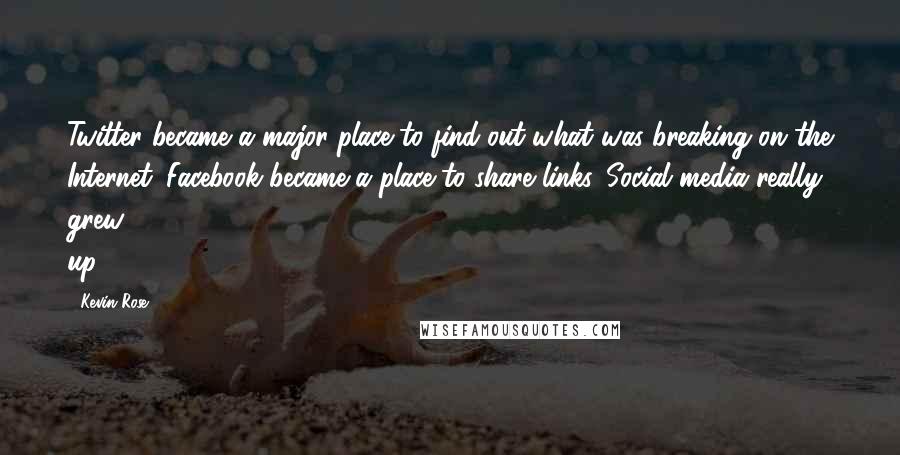 Kevin Rose Quotes: Twitter became a major place to find out what was breaking on the Internet. Facebook became a place to share links. Social media really grew up.