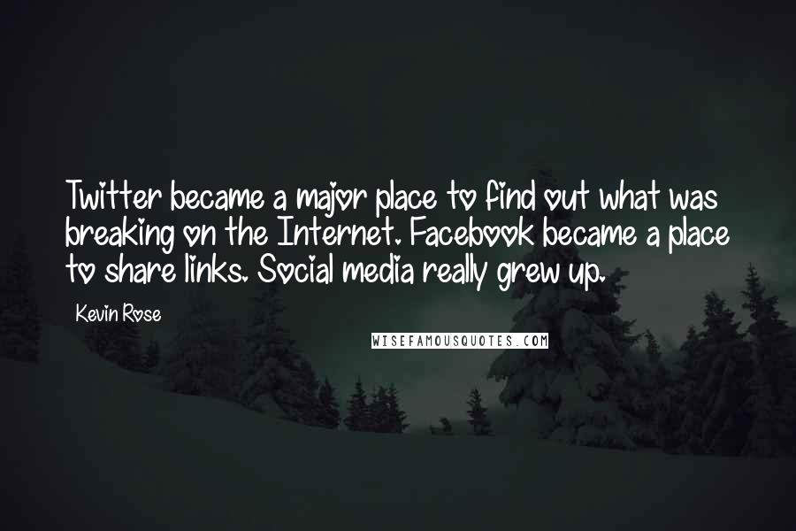 Kevin Rose Quotes: Twitter became a major place to find out what was breaking on the Internet. Facebook became a place to share links. Social media really grew up.
