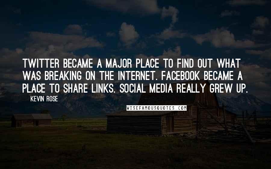 Kevin Rose Quotes: Twitter became a major place to find out what was breaking on the Internet. Facebook became a place to share links. Social media really grew up.