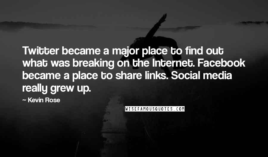 Kevin Rose Quotes: Twitter became a major place to find out what was breaking on the Internet. Facebook became a place to share links. Social media really grew up.