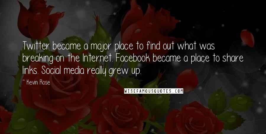 Kevin Rose Quotes: Twitter became a major place to find out what was breaking on the Internet. Facebook became a place to share links. Social media really grew up.