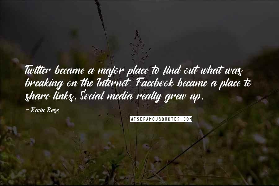 Kevin Rose Quotes: Twitter became a major place to find out what was breaking on the Internet. Facebook became a place to share links. Social media really grew up.